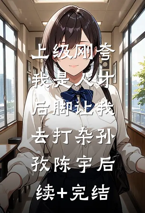 上级刚夸我是人才，后脚让我去打杂孙孜陈宇后续+完结