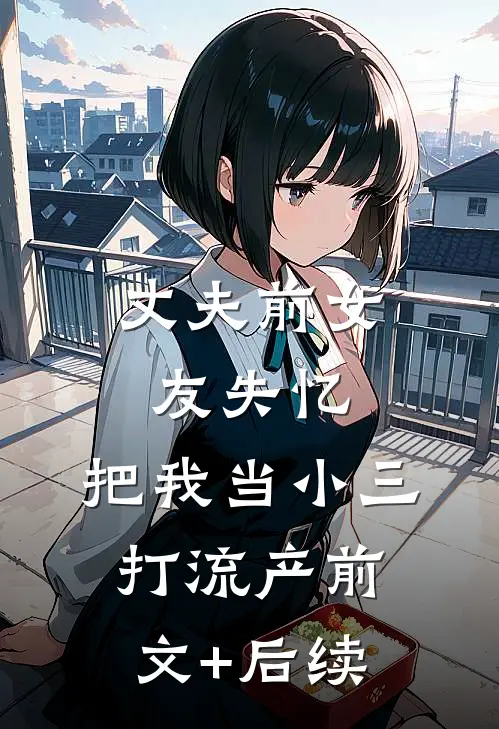 丈夫前女友失忆，把我当小三打流产前文+后续