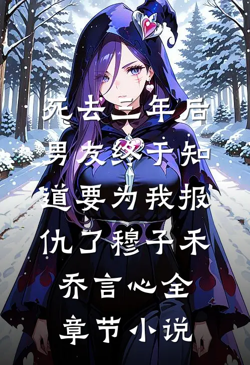 死去三年后，男友终于知道要为我报仇了穆子禾乔言心全章节小说