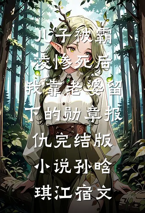 儿子被霸凌惨死后，我靠老婆留下的勋章报仇完结版小说孙晗琪江宿文