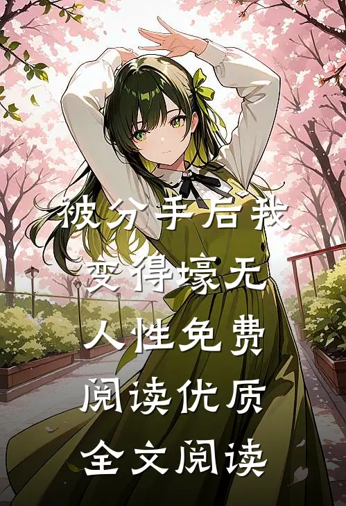 被分手后我变得壕无人性免费阅读优质全文阅读