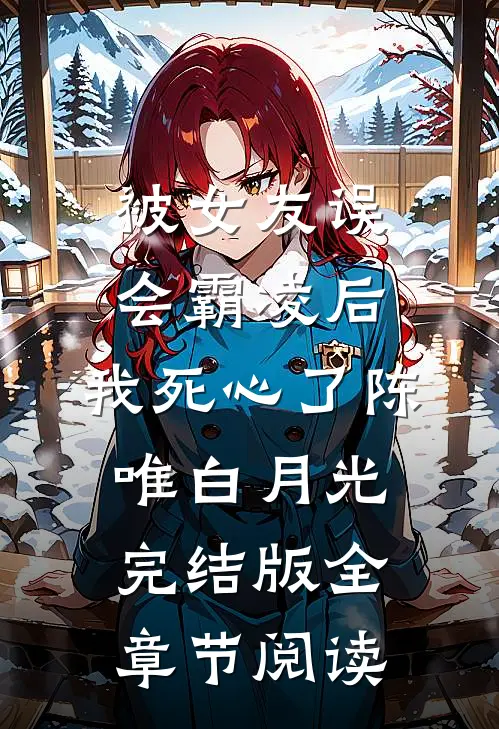 《被女友误会霸凌后，我死心了》陈唯白月光完结版全章节阅读