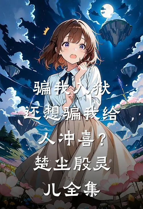 骗我入狱，还想骗我给人冲喜？楚尘殷灵儿全集