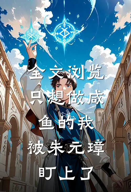 全文浏览只想做咸鱼的我，被朱元璋盯上了