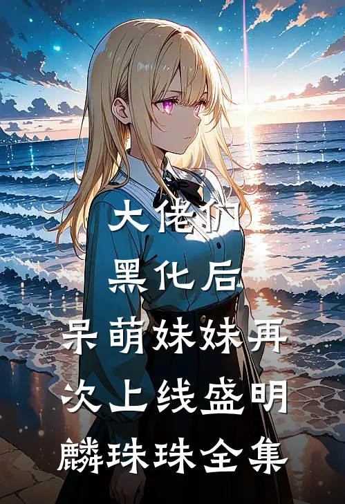 大佬们黑化后，呆萌妹妹再次上线盛明麟珠珠 全集