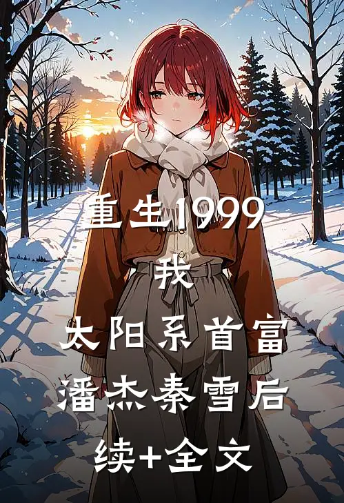 重生1999：我，太阳系首富潘杰秦雪后续+全文