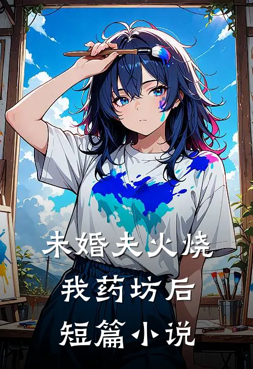 未婚夫火烧我药坊后短篇小说