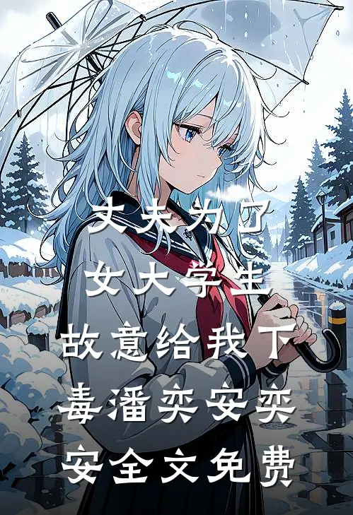 丈夫为了女大学生，故意给我下毒潘奕安奕安全文免费