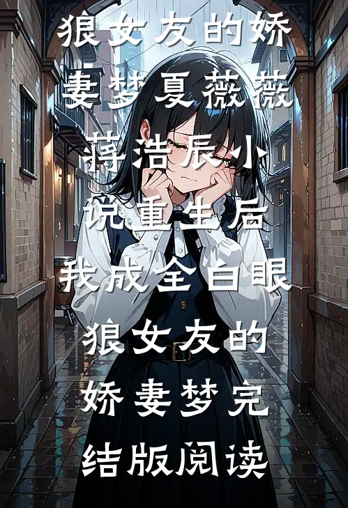 重生后，我成全白眼狼女友的娇妻梦夏薇薇蒋浩辰小说_重生后，我成全白眼狼女友的娇妻梦完结版阅读