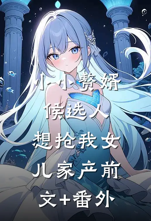 小小赘婿候选人，想抢我女儿家产前文+番外