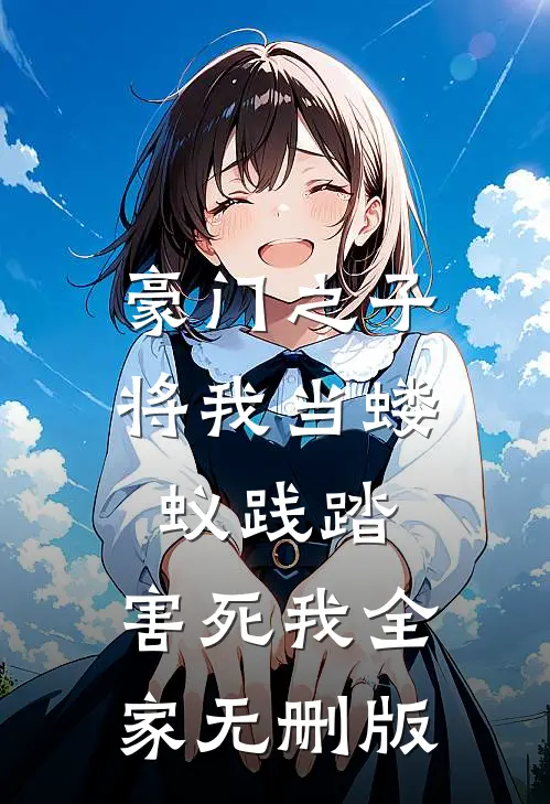 豪门之子将我当蝼蚁践踏，害死我全家无删版