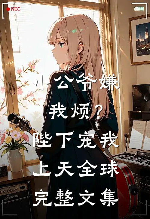 小公爷嫌我烦?陛下宠我上天全球完整文集