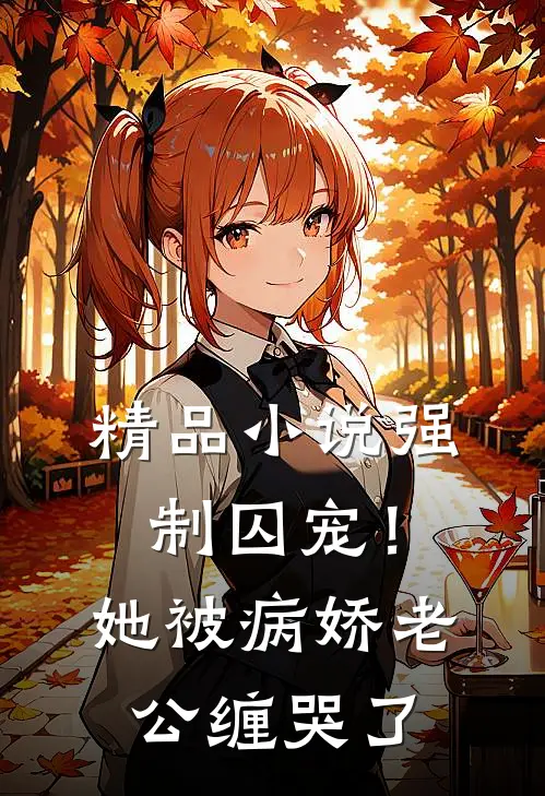 精品小说强制囚宠！她被病娇老公缠哭了
