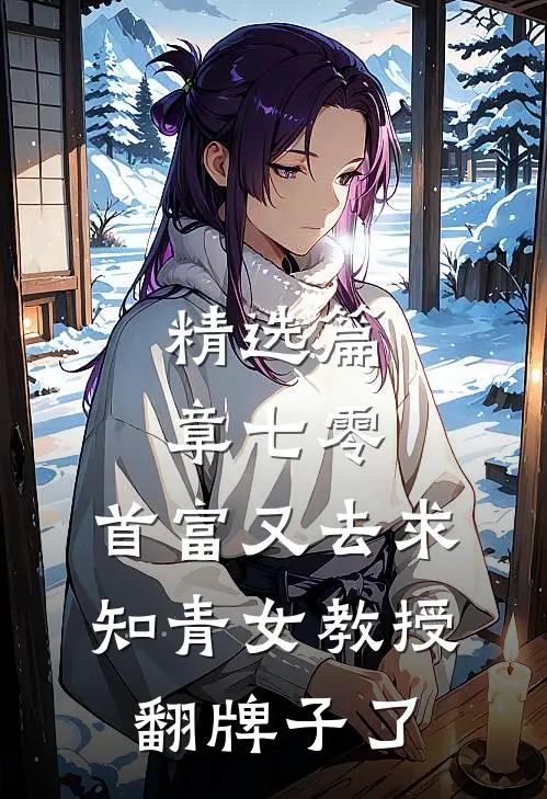 精选篇章七零：首富又去求知青女教授翻牌子了