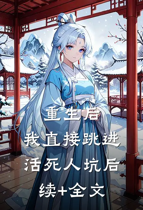 重生后，我直接跳进活死人坑后续+全文