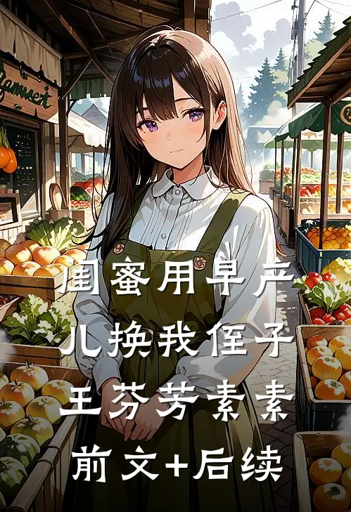闺蜜用早产儿换我侄子王芬芳素素前文+后续