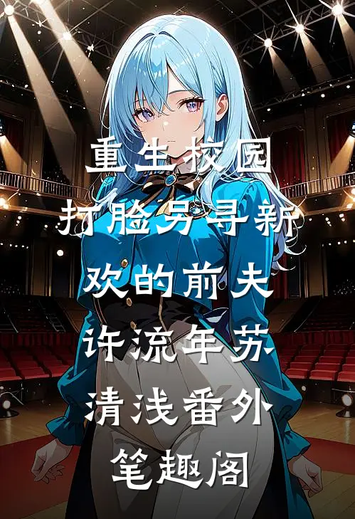 重生校园，打脸另寻新欢的前夫：许流年苏清浅番外笔趣阁