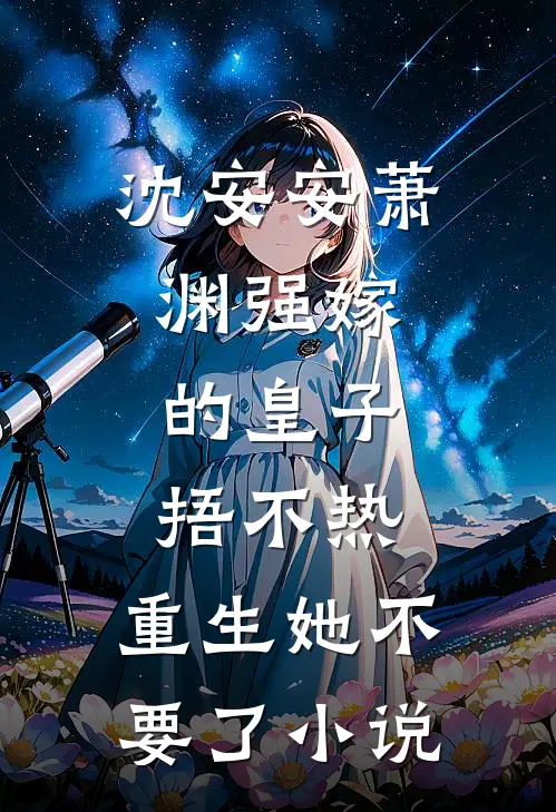沈安安萧渊强嫁的皇子捂不热，重生她不要了小说