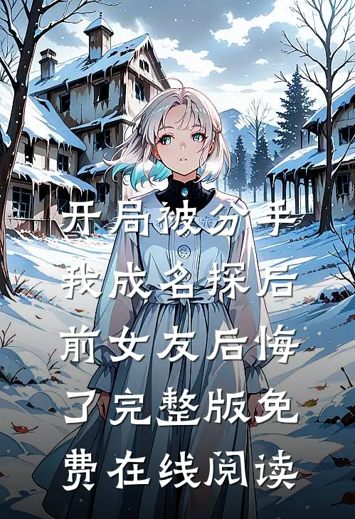 开局被分手，我成名探后前女友后悔了完整版免费在线阅读