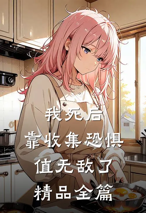 我死后，靠收集恐惧值无敌了精品全篇