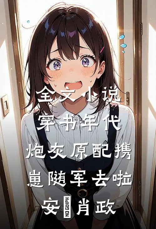 全文小说穿书年代，炮灰原配携崽随军去啦安婳肖政