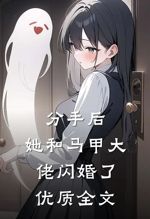 分手后，她和马甲大佬闪婚了优质全文
