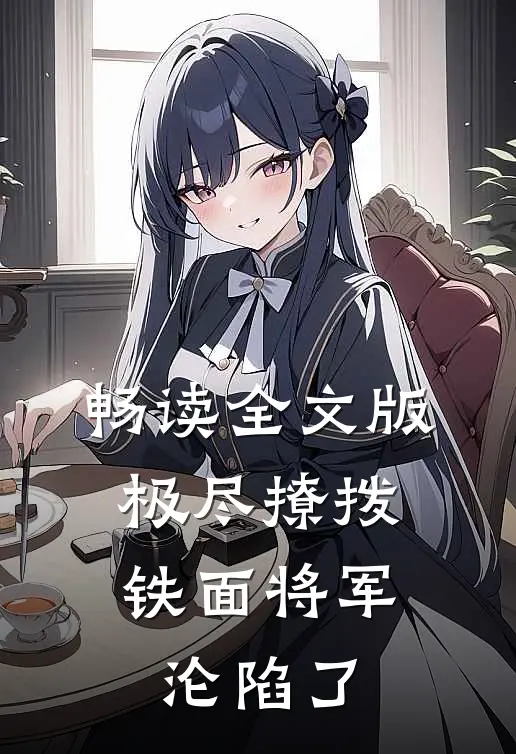 畅读全文版极尽撩拨：铁面将军沦陷了
