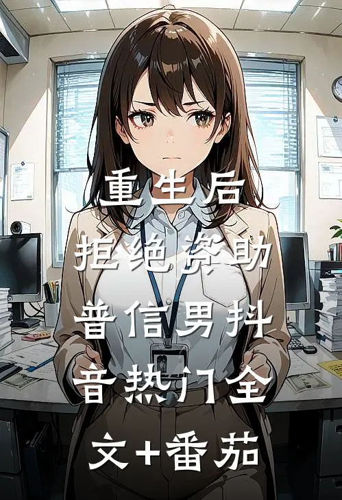重生后，拒绝资助普信男抖音热门全文+番茄