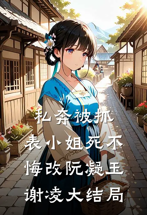 私奔被抓，表小姐死不悔改阮凝玉谢凌大结局