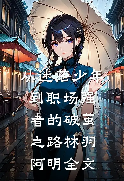 从迷茫少年到职场强者的破茧之路林羽阿明全文