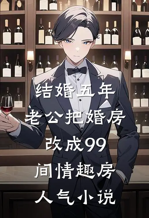 结婚五年，老公把婚房改成99间情趣房人气小说