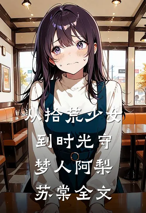 从拾荒少女到时光守梦人阿梨苏棠全文