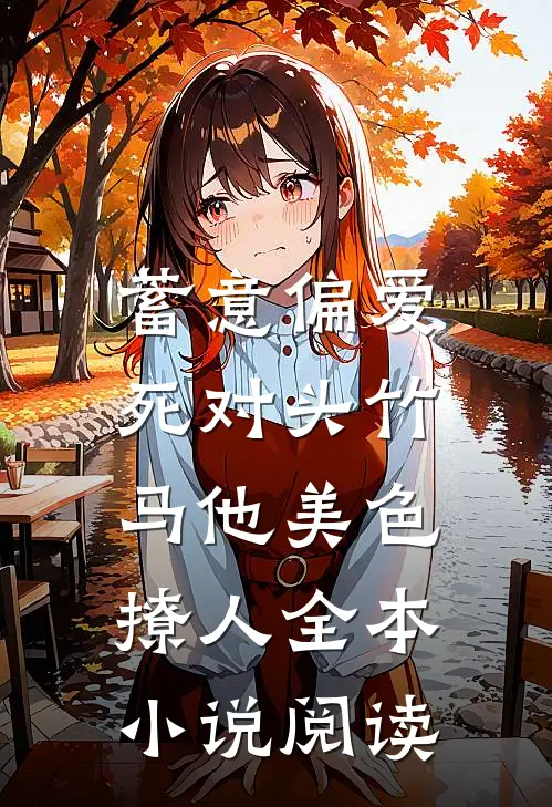 蓄意偏爱，死对头竹马他美色撩人全本小说阅读