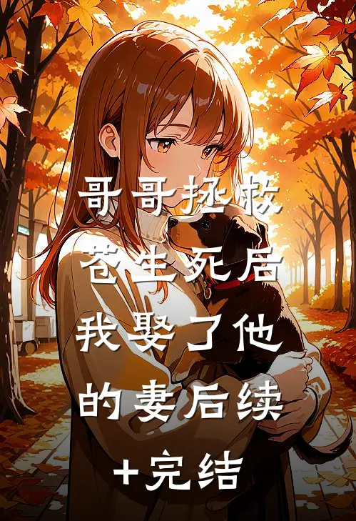 哥哥拯救苍生死后，我娶了他的妻后续+完结