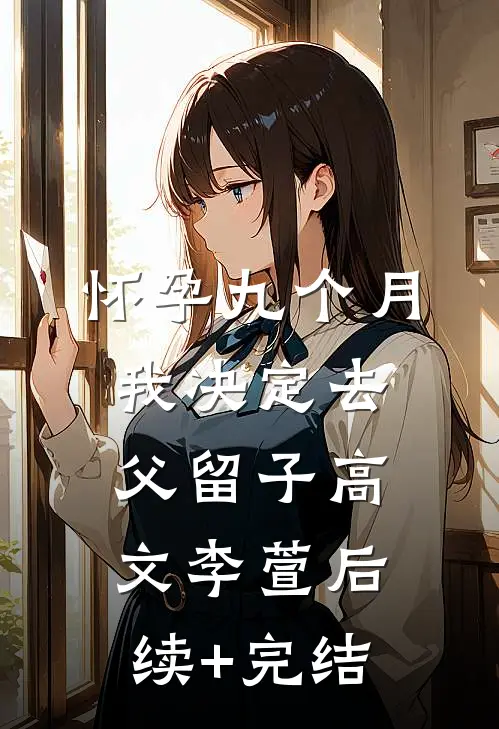 怀孕九个月，我决定去父留子高文李萱后续+完结
