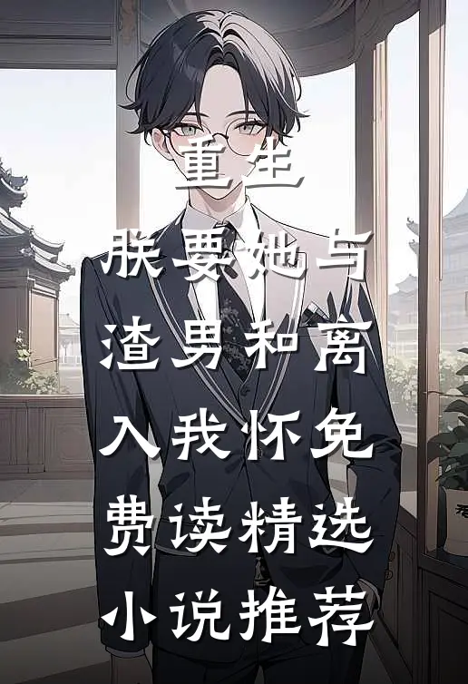 重生:朕要她与渣男和离,入我怀免费读精选小说推荐