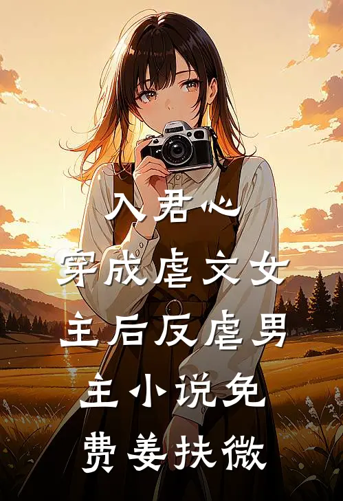 入君心：穿成虐文女主后反虐男主小说免费姜扶微