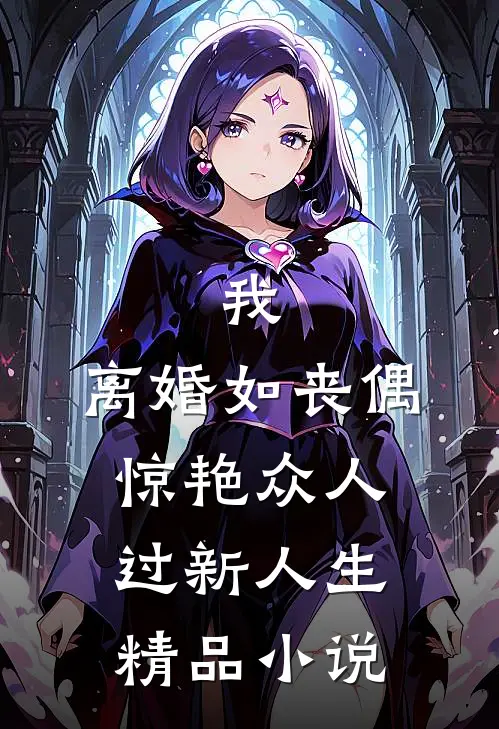 我，离婚如丧偶，惊艳众人过新人生精品小说