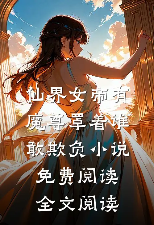 仙界女帝有魔尊罩着谁敢欺负小说免费阅读全文阅读