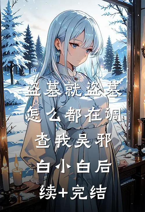盗墓就盗墓，怎么都在调查我吴邪白小白后续+完结