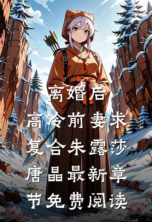 离婚后，高冷前妻求复合朱露莎唐晶最新章节免费阅读