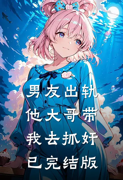 男友出轨，他大哥带我去抓奸已完结版