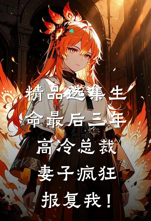 精品选集生命最后三年，高冷总裁妻子疯狂报复我！