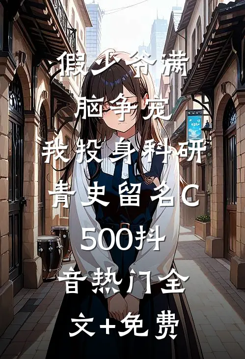 假少爷满脑争宠，我投身科研青史留名C500抖音热门全文+免费