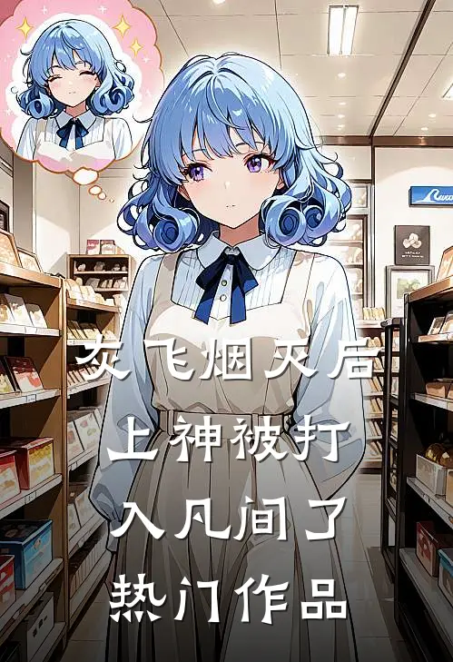 灰飞烟灭后，上神被打入凡间了热门作品