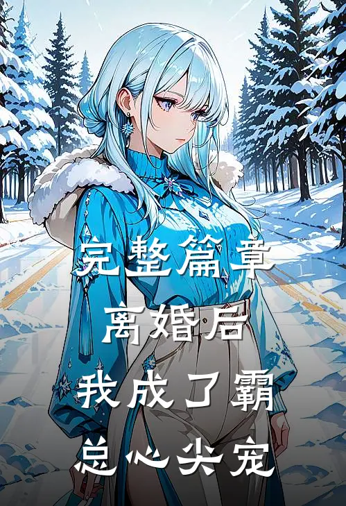 完整篇章离婚后，我成了霸总心尖宠