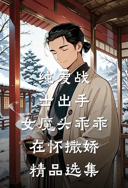 纯爱战士出手：女魔头乖乖在怀撒娇精品选集