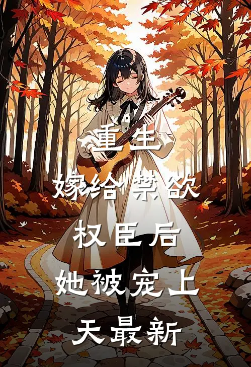 重生：嫁给禁欲权臣后，她被宠上天最新