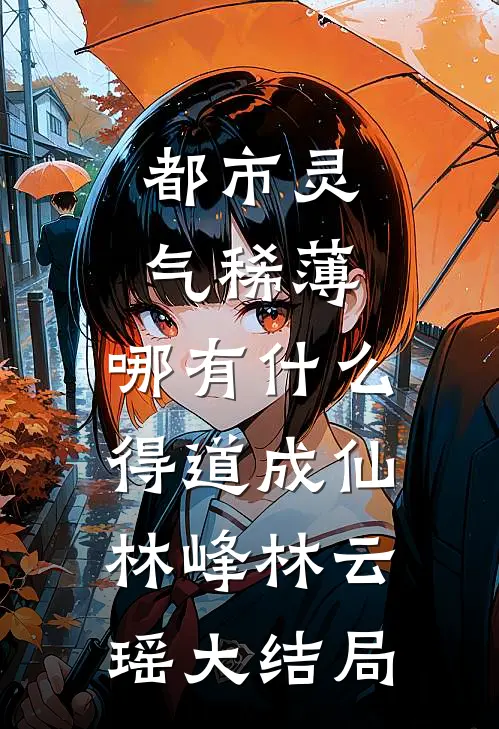 都市灵气稀薄，哪有什么得道成仙林峰林云瑶大结局