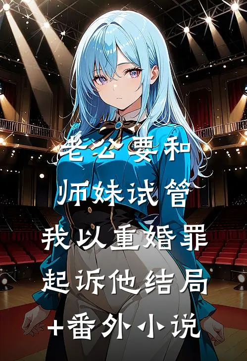 老公要和师妹试管，我以重婚罪起诉他结局+番外小说